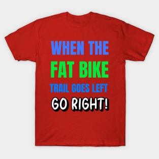 When the Fat Bike Trail Goes Left - Go Right T-Shirt